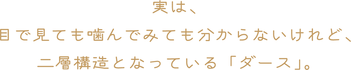 実は、目で見ても噛んでみても分からないけれど、二層構造となっている「ダース」。