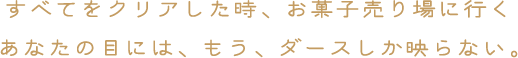 すべてをクリアした時、お菓子売り場に行くあなたの目には、もう、ダースしか映らない。