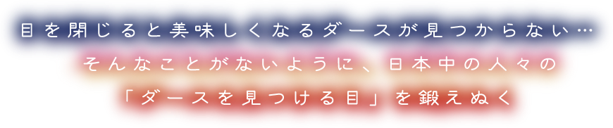 目を閉じると美味しくなるダースが見つからない… そんなことがないように、日本中の人々の「ダースを見つける目」を鍛えぬく