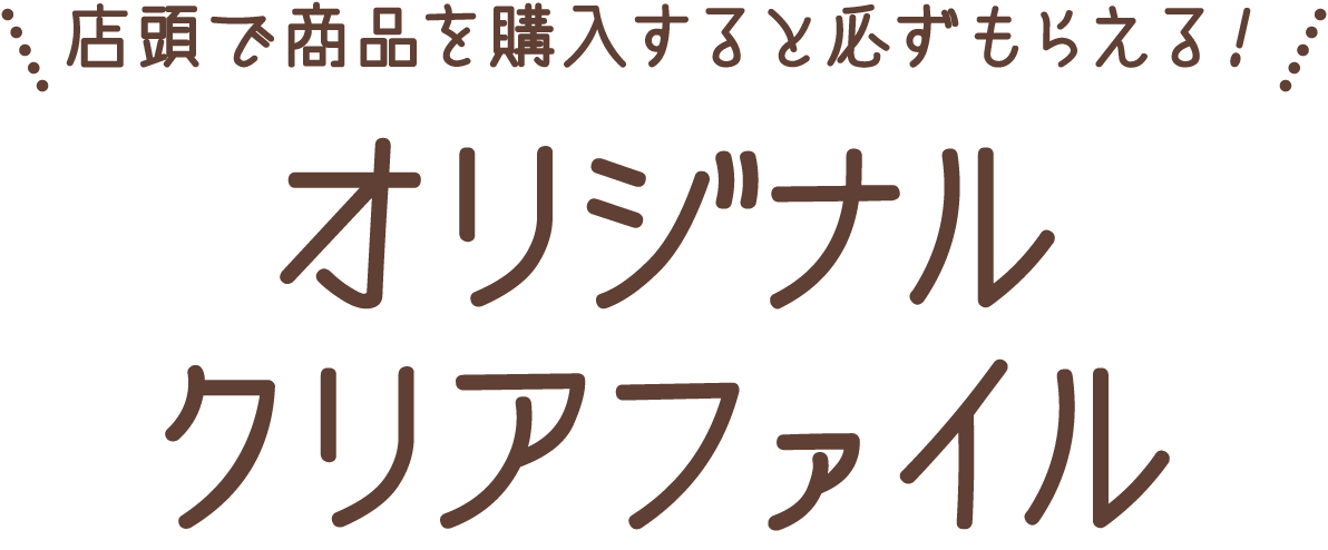 店頭で商品を購入すると必ずもらえる！オリジナルクリアファイル
