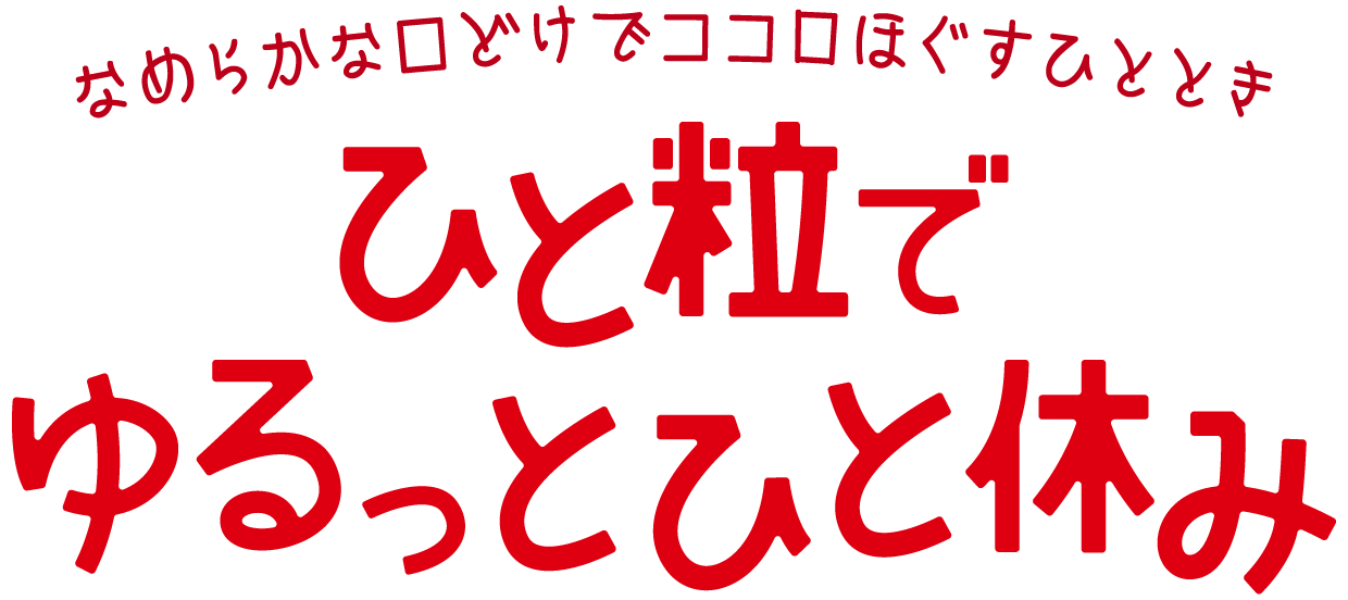 なめらかな口どけでココロほぐすひととき ひと粒でゆるっとひと休み