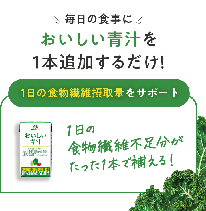 毎日の食事に おいしい青汁を 1本追加するだけ！ 1日の食物繊維摂取量をサポート1日の食物繊維不足分がたった1本で補える！