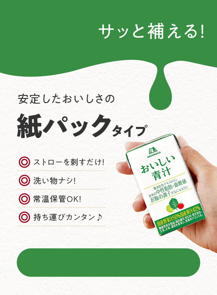 いつでもサッと補える！ 安定したおいしさの 紙パックタイプ ◎ストローを刺すだけ！ ◎洗い物ナシ！ ◎常温保管OK！ ◎持ち運びカンタン♪ 