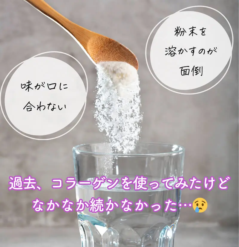 粉末を溶かすのが面倒 味が口に合わない 過去、コラーゲンを使ってみたけどなかなか続かなかった…