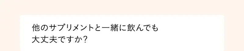 他のサプリメントと一緒に飲んでも大丈夫ですか？
