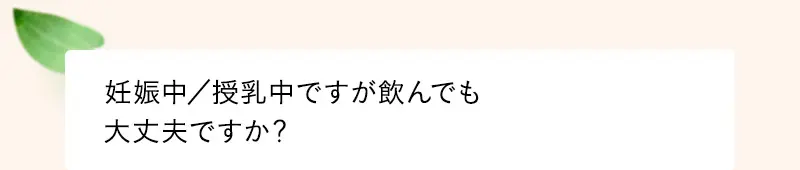 妊娠中／授乳中ですが飲んでも大丈夫ですか？