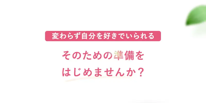 変わらず自分を好きでいられる そのための準備をはじめませんか？