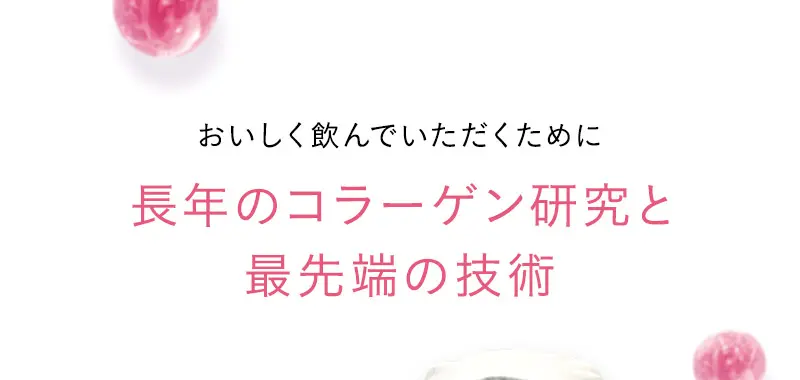 おいしく飲んでいただくために長年のコラーゲン研究と最先端の技術