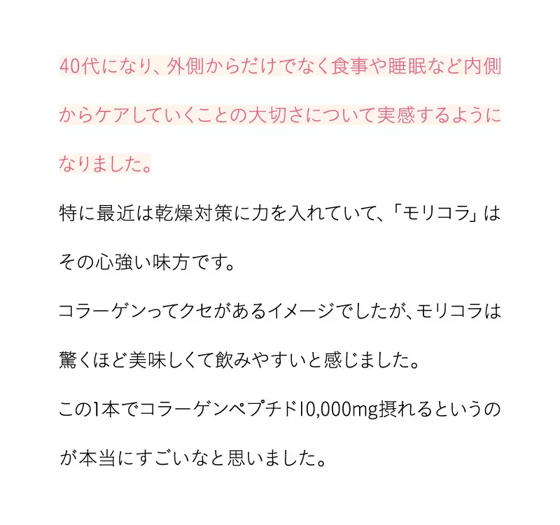 40代になり、外側からだけでなく食事や睡眠など内側からケアしていくことの大切さについて実感するようになりました。