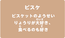ビスケ　ビスケットのようせい　りょうりが大好き、食べるのも好き