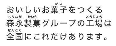 おいしいお菓子をつくる森永の工場は全国にこれだけあります