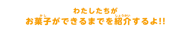 わたしたちがお菓子ができるまでを紹介するよ