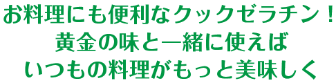 お料理にも便利なクックゼラチン！ 黄金の味と一緒に使えばいつもの料理がもっとおいしく