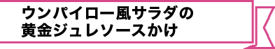 ウンパイロー風サラダの黄金ジュレソースかけ