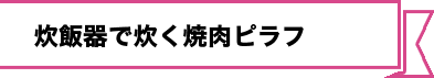 炊飯器で炊く焼肉ピラフ