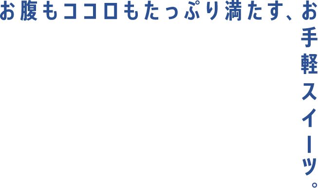 お腹もココロもたっぷり満たす、お手軽スイーツ