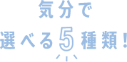 気分で選べる5種類
