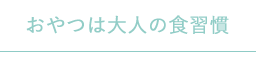 おやつは大人の食習慣