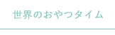 世界のおやつタイム