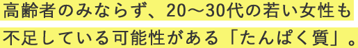 高齢者のみならず、20～30代の若い女性も不足している可能性がある「たんぱく質」。