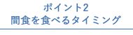 ポイント2 間食を食べるタイミング