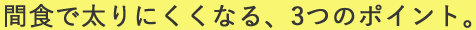 間食で太りにくくなる、3つのポイント。