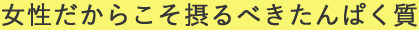 女性だからこそ摂るべきたんぱく質