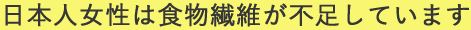 日本人女性は食物繊維が不足しています
