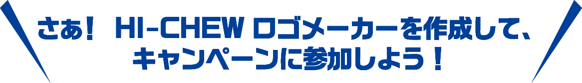 さぁ！ HI-CHEW ロゴメーカーを作成して、キャンペーンに参加しよう！