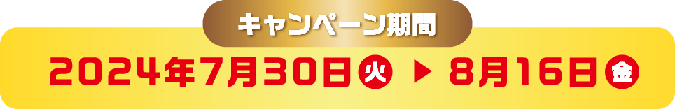 キャンペーン期間：2024年7月30日（火）～8月16日（金）