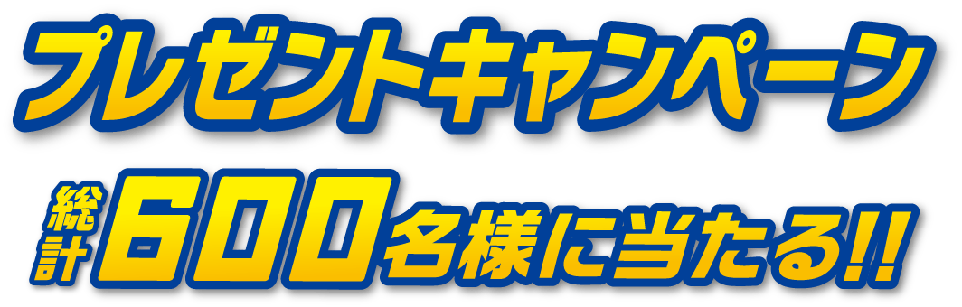 プレゼントキャンペーン総計600名様に当たる！！