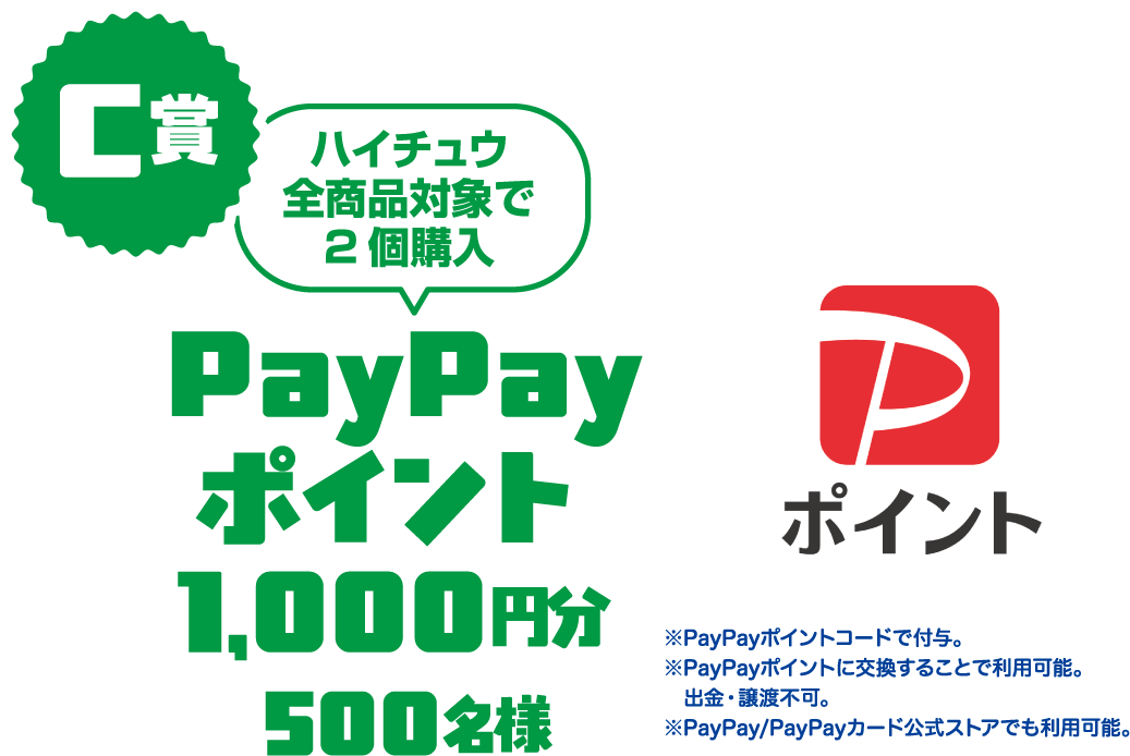 Ｃ賞/ハイチュウ全商品対象　2個購入でPayPayポイント1000円分/500名様。paypayポイントコードで付与。paypayポイントに交換することで利用可能。出金・譲渡不可。PayPay/PayPayカード公式ストアでも利用可能