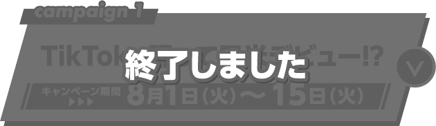 TikTokで踊って日米デビュー!? キャンペーン期間 ▶︎▶︎▶︎ 8月1日（火）〜15日（火）