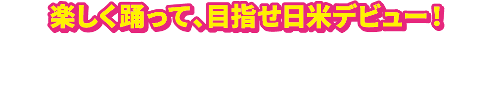 楽しく踊って、目指せ日米デビュー！ダンスキャンペーンに応募して下さった方の中から１名様の動画を選定し、日本とアメリカで１日間放映します。