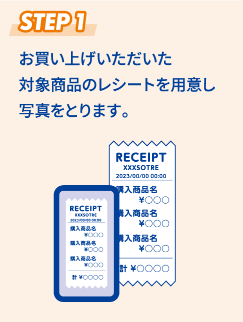 STEP1 お買い上げいただいた対象商品のレシートを用意し写真をとります。