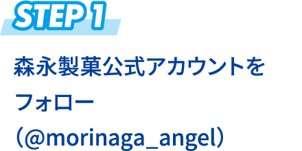 STEP1 森永製菓公式アカウントをフォロー（@morinaga_angel）