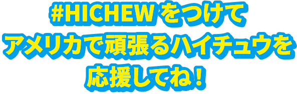 #HICHEW をつけてアメリカで頑張るハイチュウを応援してね！