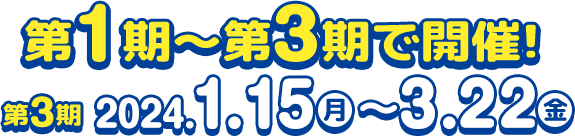 第１期～第３期で開催！ 第3期 20241.15月~3.22金