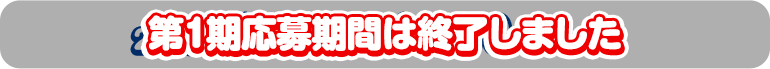 第1期応募期間は終了しました