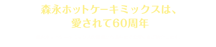 森永ホットケーキミックスは、愛されて60周年 森永ホットケーキミックスの登場から現在までの歴史をご紹介します。