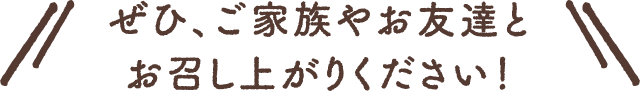 ぜひ、ご家族やお友達とお召し上がりください！