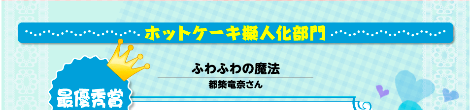 ホットケーキ擬人化部門 最優秀賞 ふわふわの魔法 都築竜奈さん