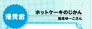 優秀賞 ホットケーキのじかん 池本ゆーこさん