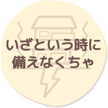 いざという時に備えなくちゃ