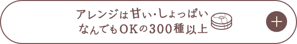 アレンジは甘い・しょっぱい　なんでもOKの300種類以上