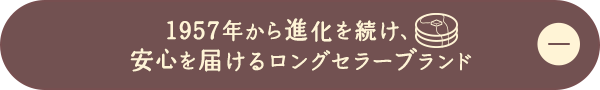 1957年から進化を続け、安心を届けるロングセラーブランド