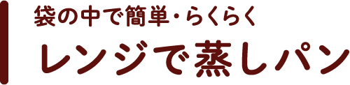 袋の中で簡単・らくらく　レンジで蒸しパン