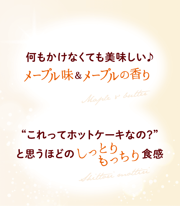 何もかけなくても美味しい♪濃いめのメープル＆バター味・“これってホットケーキなの？”と思うほどのしっとりもっちり食感