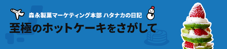 森永製菓マーケティング本部 ハタナカの日記 至極のホットケーキをさがして