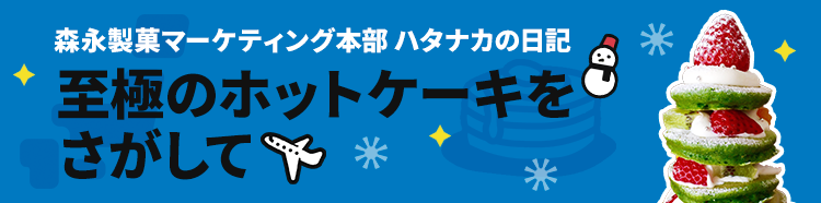 森永製菓マーケティング本部 ハタナカの日記 至極のホットケーキをさがして